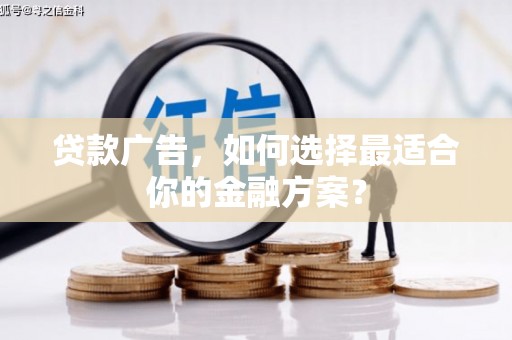 芦山贷款广告，如何选择最适合你的金融方案？