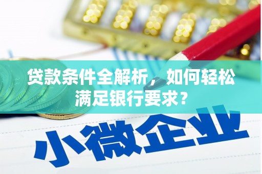 芦山贷款条件全解析，如何轻松满足银行要求？