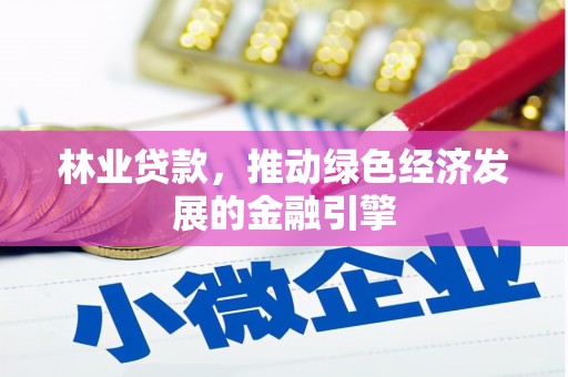 芦山林业贷款，推动绿色经济发展的金融引擎