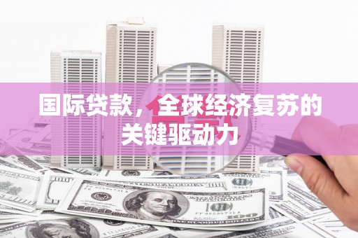 芦山国际贷款，全球经济复苏的关键驱动力