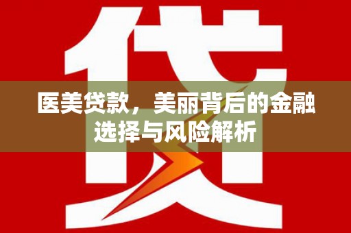 芦山医美贷款，美丽背后的金融选择与风险解析