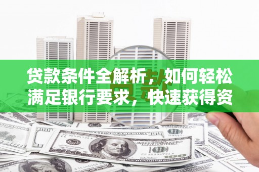 芦山贷款条件全解析，如何轻松满足银行要求，快速获得资金支持