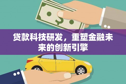 芦山贷款科技研发，重塑金融未来的创新引擎