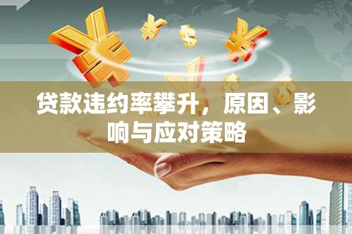 芦山贷款违约率攀升，原因、影响与应对策略