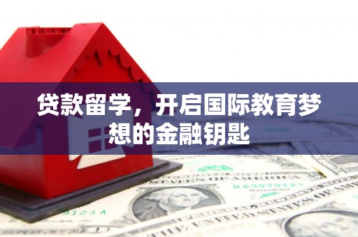 芦山贷款留学，开启国际教育梦想的金融钥匙