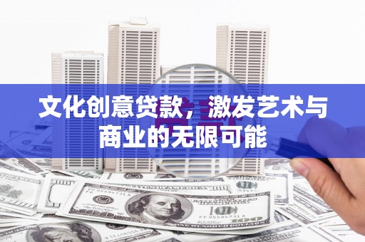 芦山文化创意贷款，激发艺术与商业的无限可能