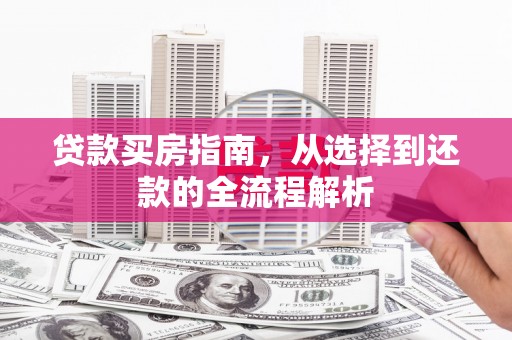 芦山贷款买房指南，从选择到还款的全流程解析