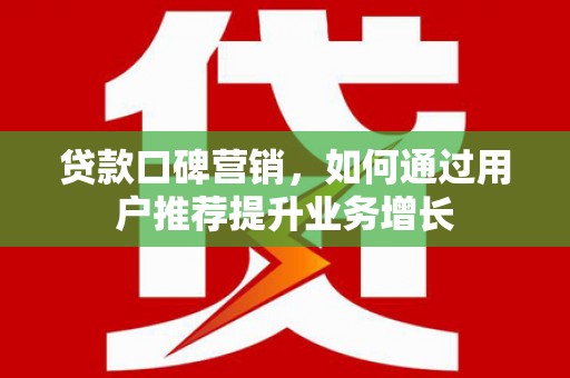 芦山贷款口碑营销，如何通过用户推荐提升业务增长
