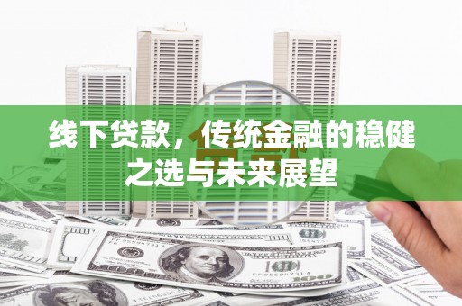 芦山线下贷款，传统金融的稳健之选与未来展望