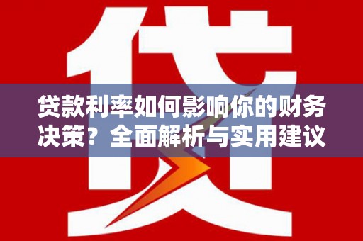 芦山贷款利率如何影响你的财务决策？全面解析与实用建议