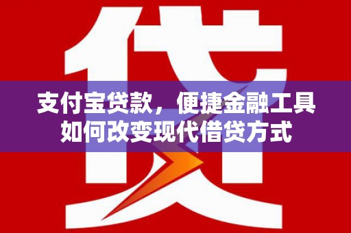 芦山支付宝贷款，便捷金融工具如何改变现代借贷方式
