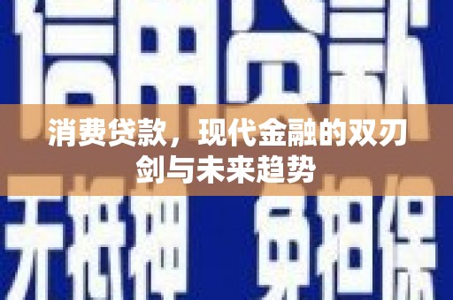 芦山消费贷款，现代金融的双刃剑与未来趋势