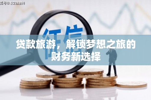芦山贷款旅游，解锁梦想之旅的财务新选择