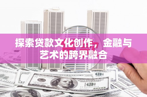 芦山探索贷款文化创作，金融与艺术的跨界融合