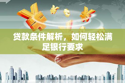 芦山贷款条件解析，如何轻松满足银行要求