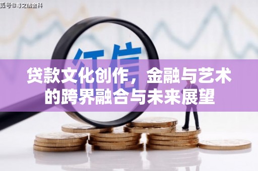 芦山贷款文化创作，金融与艺术的跨界融合与未来展望