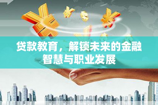 芦山贷款教育，解锁未来的金融智慧与职业发展