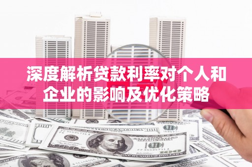 芦山深度解析贷款利率对个人和企业的影响及优化策略