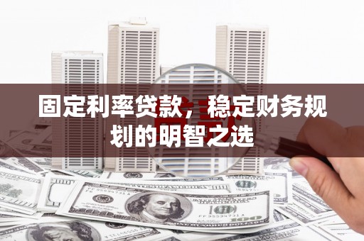 芦山固定利率贷款，稳定财务规划的明智之选