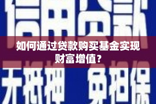 芦山如何通过贷款购买基金实现财富增值？