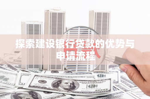 芦山探索建设银行贷款的优势与申请流程