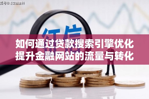 芦山如何通过贷款搜索引擎优化提升金融网站的流量与转化率