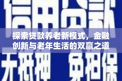芦山探索贷款养老新模式，金融创新与老年生活的双赢之道
