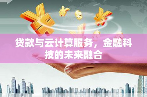 芦山贷款与云计算服务，金融科技的未来融合