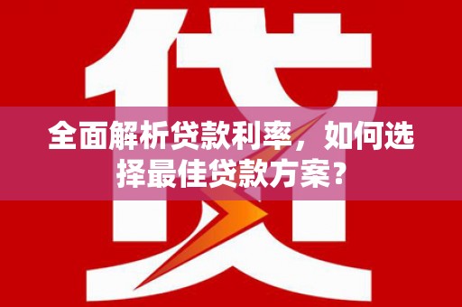 芦山全面解析贷款利率，如何选择最佳贷款方案？