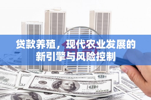 芦山贷款养殖，现代农业发展的新引擎与风险控制