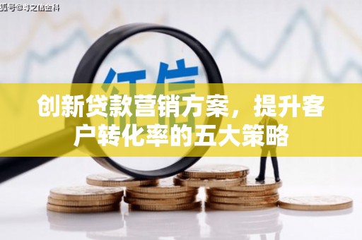 芦山创新贷款营销方案，提升客户转化率的五大策略