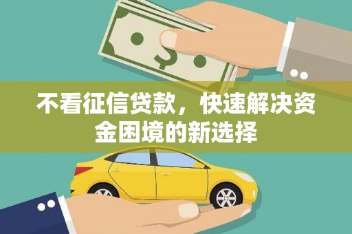芦山不看征信贷款，快速解决资金困境的新选择