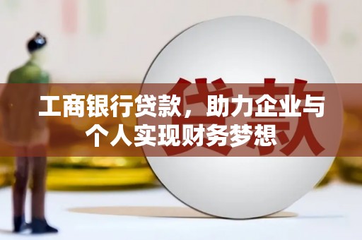 芦山工商银行贷款，助力企业与个人实现财务梦想