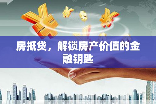 芦山房抵贷，解锁房产价值的金融钥匙