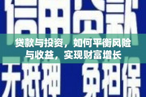 芦山贷款与投资，如何平衡风险与收益，实现财富增长