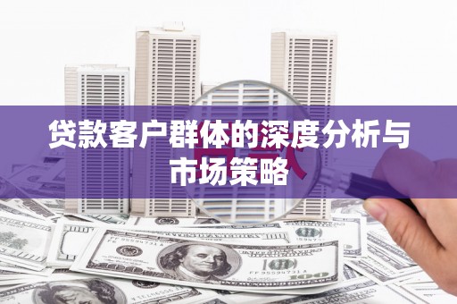 芦山贷款客户群体的深度分析与市场策略