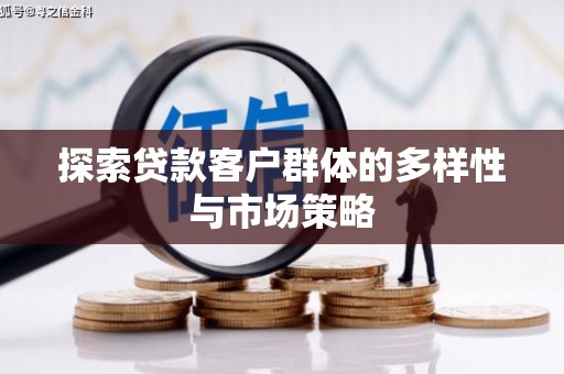 芦山探索贷款客户群体的多样性与市场策略
