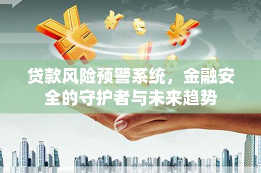 芦山贷款风险预警系统，金融安全的守护者与未来趋势
