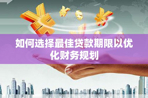 芦山如何选择最佳贷款期限以优化财务规划