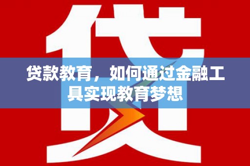 芦山贷款教育，如何通过金融工具实现教育梦想