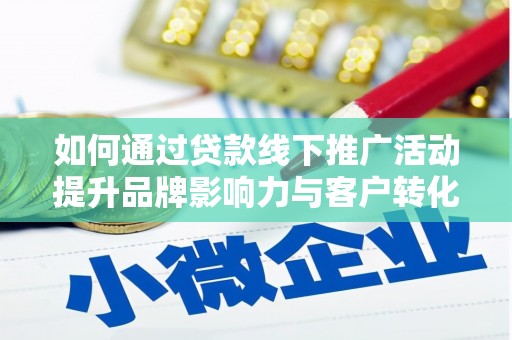 芦山如何通过贷款线下推广活动提升品牌影响力与客户转化率