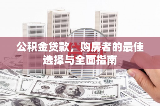 芦山公积金贷款，购房者的最佳选择与全面指南