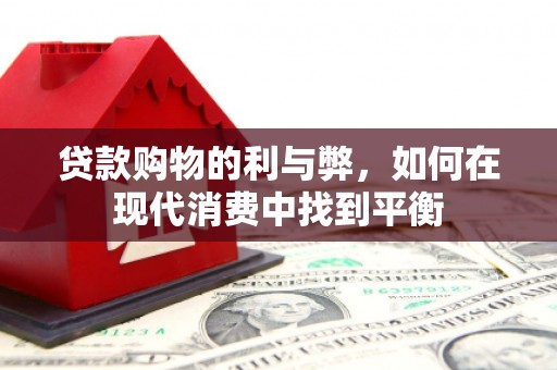 芦山贷款购物的利与弊，如何在现代消费中找到平衡