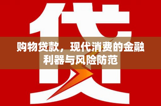 芦山购物贷款，现代消费的金融利器与风险防范