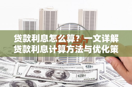 芦山贷款利息怎么算？一文详解贷款利息计算方法与优化策略