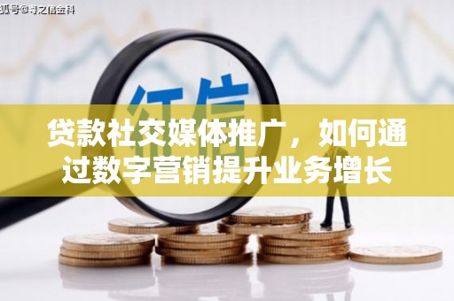 芦山贷款社交媒体推广，如何通过数字营销提升业务增长