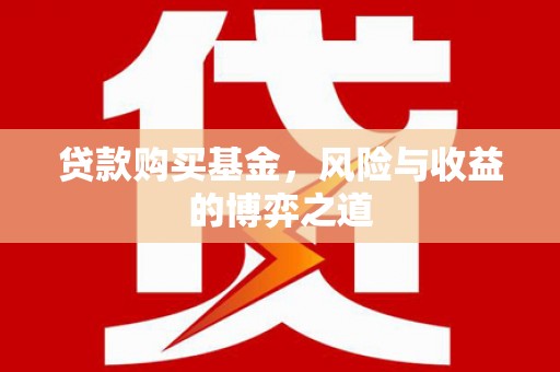 芦山贷款购买基金，风险与收益的博弈之道
