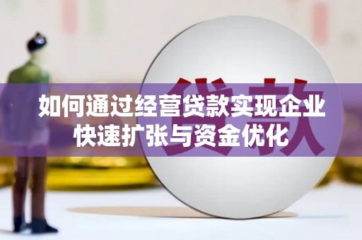 芦山如何通过经营贷款实现企业快速扩张与资金优化