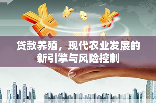 芦山贷款养殖，现代农业发展的新引擎与风险控制