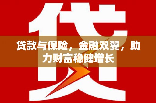 芦山贷款与保险，金融双翼，助力财富稳健增长